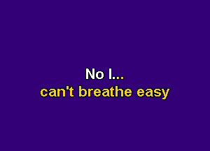 No I...

can't breathe easy