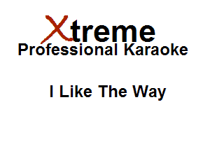 Xirreme

Professional Karaoke

I Like The Way