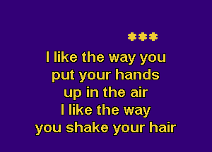 333333

I like the way you
put your hands

up in the air
I like the way
you shake your hair