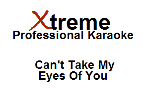 Xirreme

Professional Karaoke

Can't Take My
Eyes Of You