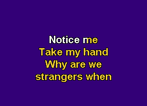Notice me
Take my hand

Why are we
strangers when