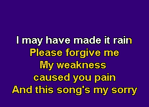 I may have made it rain
Please forgive me

My weakness
caused you pain
And this song's my sorry