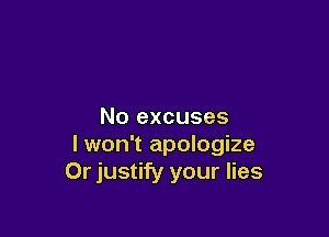 No excuses

I won't apologize
Or justify your lies