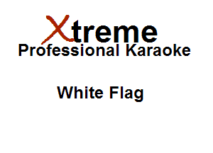 Xirreme

Professional Karaoke

White Flag