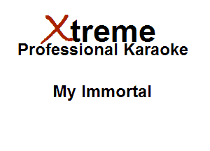 Xirreme

Professional Karaoke

My Immortal