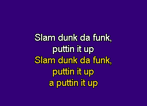 Slam dunk da funk,
puttin it up

Slam dunk da funk,
puttin it up
a puttin it up
