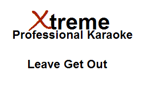 Xirreme

Professional Karaoke

Leave Get Out