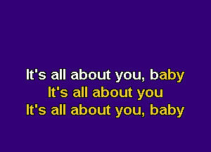 It's all about you, baby

It's all about you
It's all about you, baby