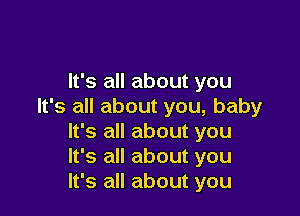 It's all about you
It's all about you, baby

It's all about you
It's all about you
It's all about you