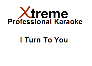Xirreme

Professional Karaoke

I Turn To You