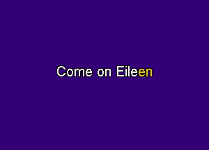 Come on Eileen