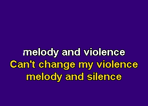 melody and violence

Can't change my violence
melody and silence