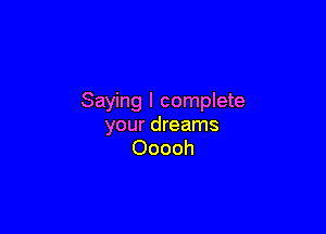 Saying I complete

your dreams
Ooooh