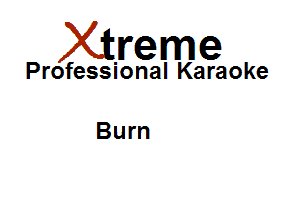 Xirreme

Professional Karaoke

Burn
