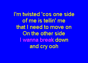 that I need to move on

On the other side
I wanna break down
and cry ooh