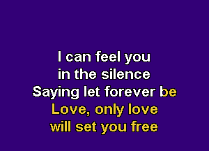 I can feel you
in the silence

Saying let forever be
Love, only love
will set you free