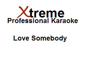 Xirreme

Professional Karaoke

Love Somebody