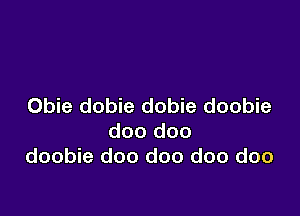 Obie dobie dobie doobie

doo doo
doobie doo doo doo doo