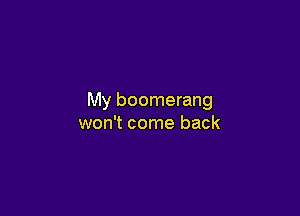 My boomerang

won't come back