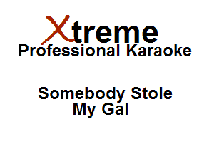 Xirreme

Professional Karaoke

Somebody Stole
My Gal