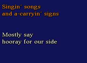 Singin' songs
and a-carryiw signs

Mostly say
hooray for our side
