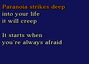 Paranoia strikes deep
into your life
it will creep

It starts when
you're always afraid