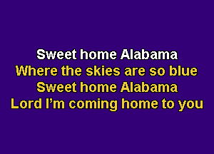 Sweet home Alabama
Where the skies are so blue

Sweet home Alabama
Lord Pm coming home to you