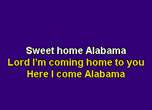 Sweet home Alabama

Lord Pm coming home to you
Here I come Alabama