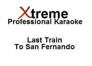 Xirreme

Professional Karaoke

Last Train
To San Fernando