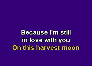 Because I'm still

in love with you
On this harvest moon
