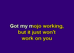 Got my mojo working,

but it just won't
work on you