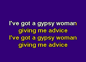 I've got a gypsy woman
giving me advice

I've got a gypsy woman
giving me advice