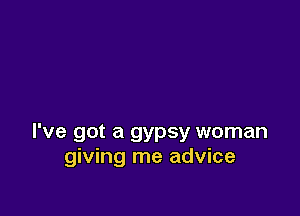 I've got a gypsy woman
giving me advice