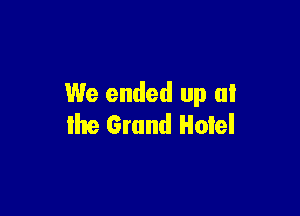 We ended up at

the Grand Hotel