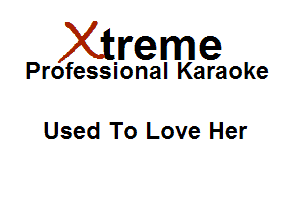 Xirreme

Professional Karaoke

Used To Love Her
