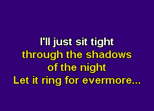 I'll just sit tight
through the shadows

of the night
Let it ring for evermore...