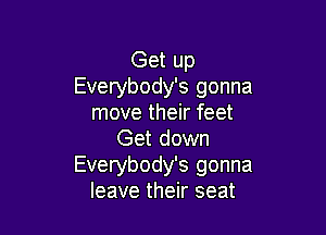 Get up
Everybody's gonna
move their feet

Get down
Everybody's gonna
leave their seat