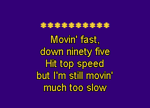 zemmcatmm

Movin' fast.
down ninety five

Hit top speed
but I'm still movin'
much too slow