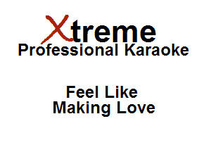 Xirreme

Professional Karaoke

Feel Like
Making Love