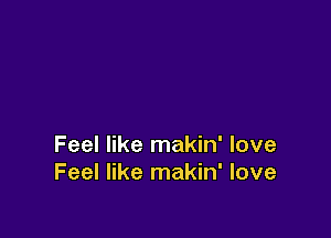 Feel like makin' love
Feel like makin' love