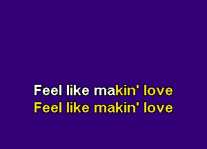 Feel like makin' love
Feel like makin' love