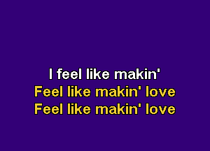 I feel like makin'

Feel like makin' love
Feel like makin' love