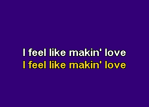 I feel like makin' love

lfeel like makin' love