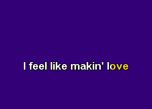 lfeel like makin' love