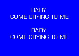 BABY
COME CRYING TO ME

BABY
COME CRYING TO ME