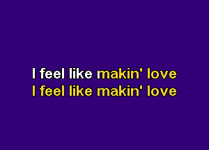 I feel like makin' love

lfeel like makin' love