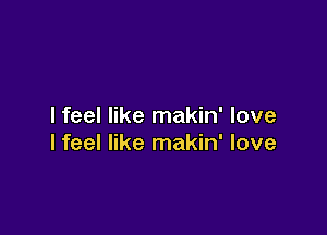 I feel like makin' love

lfeel like makin' love