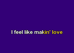 lfeel like makin' love