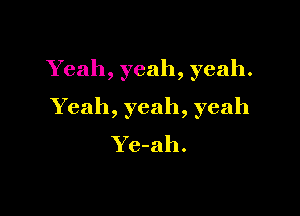 Yeah, yeah, yeah.

Yeah, yeah, yeah

Ye-ah.