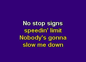 No stop signs
speedin' limit

Nobody's gonna
slow me down